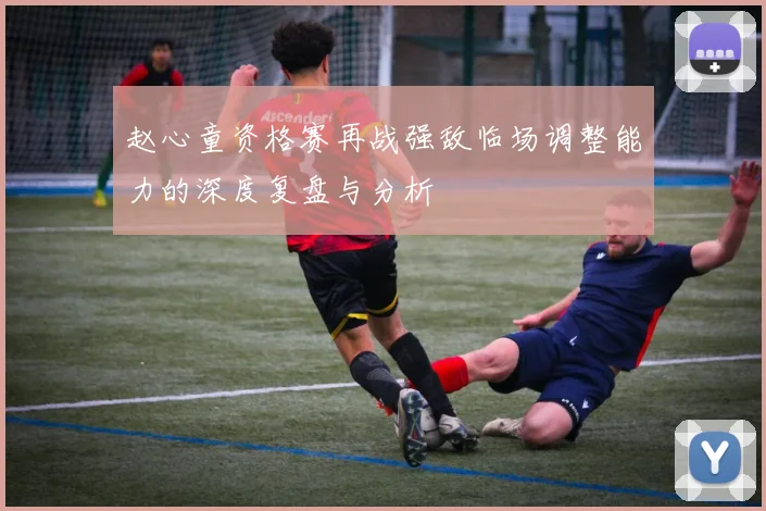 赵心童资格赛再战强敌临场调整能力的深度复盘与分析