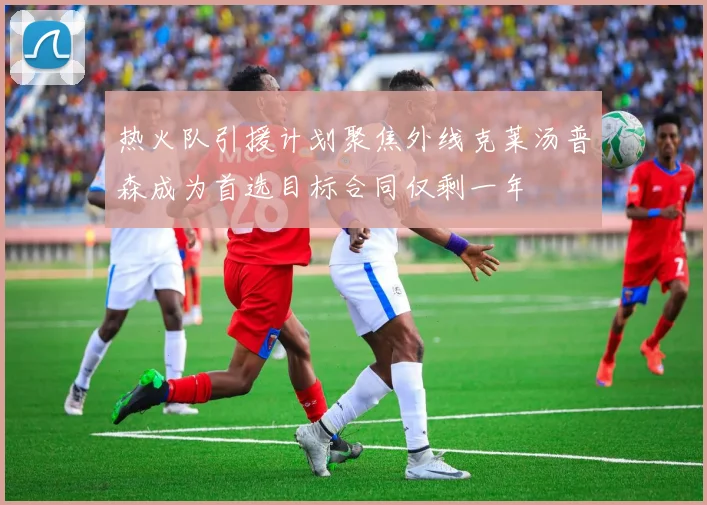 热火队引援计划聚焦外线克莱汤普森成为首选目标合同仅剩一年