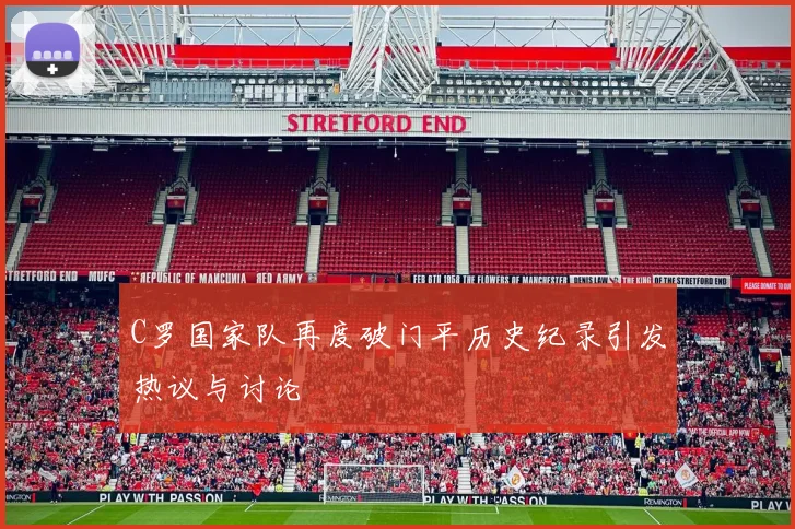 C罗国家队再度破门平历史纪录引发热议与讨论