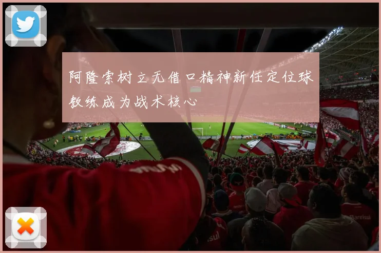 阿隆索树立无借口精神新任定位球教练成为战术核心