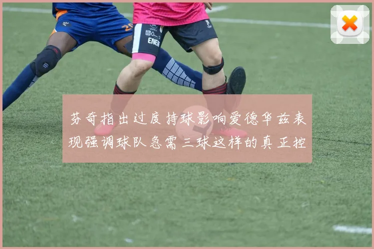 芬奇指出过度持球影响爱德华兹表现强调球队急需三球这样的真正控卫