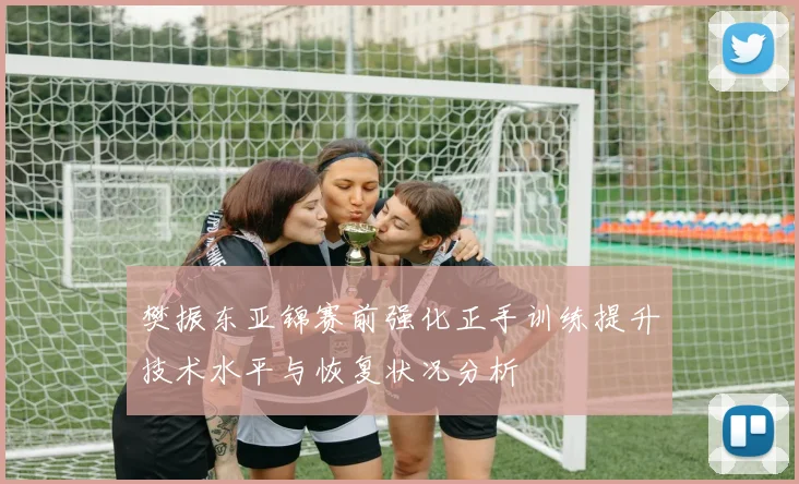 樊振东亚锦赛前强化正手训练提升技术水平与恢复状况分析