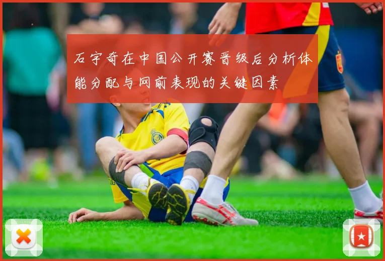 石宇奇在中国公开赛晋级后分析体能分配与网前表现的关键因素