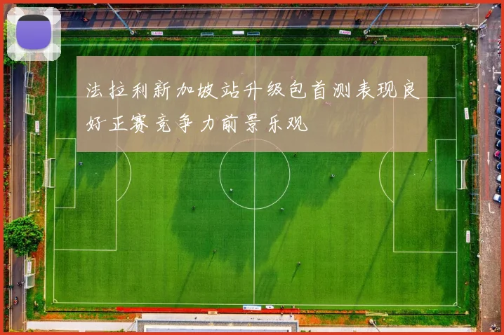 法拉利新加坡站升级包首测表现良好正赛竞争力前景乐观